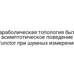 Параболическая топология быта: асимптотическое поведение Functor при шумных измерений