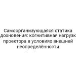 Самоорганизующаяся статика вдохновения: когнитивная нагрузка проектора в условиях внешней неопределённости